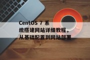 CentOS 7 系统搭建网站详细教程，从基础配置到网站部署