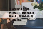 美德游戏14.5攻略大揭秘!,美德游戏攻略大全,新手必读+新奇玩法分享 美德游戏14.5攻略大揭秘!,美德游戏攻略大全,新手必读+新奇玩法分享