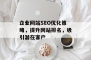 企业网站SEO优化策略,提升网站排名,吸引潜在客户 企业网站SEO优化策略,提升网站排名,吸引潜在客户