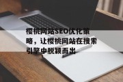 樱桃网站SEO优化策略,让樱桃网站在搜索引擎中脱颖而出 樱桃网站SEO优化策略,让樱桃网站在搜索引擎中脱颖而出