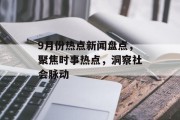 9月份热点新闻盘点,聚焦时事热点,洞察社会脉动 9月份热点新闻盘点,聚焦时事热点,洞察社会脉动