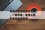 电梯改造房间游戏攻略，一键改造，电梯小能手房间游戏指南