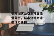 德阳城区公交车月客流量分析,城市公共交通的活力脉搏 德阳城区公交车月客流量分析,城市公共交通的活力脉搏