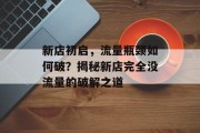 新店初启,流量瓶颈如何破?揭秘新店完全没流量的破解之道 新店初启,流量瓶颈如何破?揭秘新店完全没流量的破解之道
