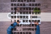 SEO 网站平台的选择和实现是一项关键的任务。它涉及到的内容众多，包括选择合适的搜索引擎优化（SEO）工具、制定有效的策略、维护SEO结果等步骤。，SEO网站平台的选择与实施