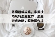 恶魔游戏攻略，掌握技巧玩转恶魔世界，恶魔游戏攻略，超神操作指南