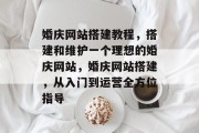 婚庆网站搭建教程,搭建和维护一个理想的婚庆网站,婚庆网站搭建,从入门到运营全方位指导 婚庆网站搭建教程,搭建和维护一个理想的婚庆网站,婚庆网站搭建,从入门到运营全方位指导