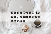 炫舞时尚关卡通关技巧攻略，炫舞时尚关卡通关技巧攻略