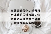 高效网站优化,提升用户体验的关键步骤,优化网站以提高用户体验,关键步骤与实践指南 高效网站优化,提升用户体验的关键步骤,优化网站以提高用户体验,关键步骤与实践指南