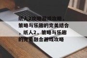 纸人2攻略游戏攻略，策略与乐趣的完美结合，纸人2，策略与乐趣的完美融合游戏攻略