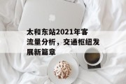 太和东站2021年客流量分析,交通枢纽发展新篇章 太和东站2021年客流量分析,交通枢纽发展新篇章