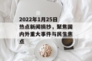 2022年1月25日热点新闻摘抄,聚焦国内外重大事件与民生焦点 2022年1月25日热点新闻摘抄,聚焦国内外重大事件与民生焦点
