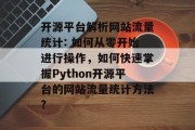 开源平台解析网站流量统计: 如何从零开始进行操作，如何快速掌握Python开源平台的网站流量统计方法?
