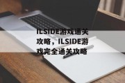 ILSIDE游戏通关攻略,ILSIDE游戏完全通关攻略 ILSIDE游戏通关攻略,ILSIDE游戏完全通关攻略