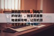 源码游戏攻略,破解你的秘诀!,独家武器策略破解攻略,让你的游戏变的更有战斗力! 源码游戏攻略,破解你的秘诀!,独家武器策略破解攻略,让你的游戏变的更有战斗力!
