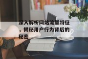 深入解析网站流量特征,揭秘用户行为背后的秘密 深入解析网站流量特征,揭秘用户行为背后的秘密