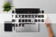 直播如何提升直播流量？五大策略帮你突破瓶颈！直播策略，提升流量五步走