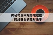 揭秘钓鱼网站搭建过程,网络安全的无形杀手 揭秘钓鱼网站搭建过程,网络安全的无形杀手