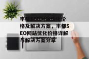 丰都SEO网站优化价格及解决方案,丰都SEO网站优化价格详解与解决方案分享