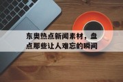 东奥热点新闻素材,盘点那些让人难忘的瞬间 东奥热点新闻素材,盘点那些让人难忘的瞬间