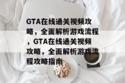 GTA在线通关视频攻略,全面解析游戏流程,GTA在线通关视频攻略,全面解析游戏流程攻略指南 GTA在线通关视频攻略,全面解析游戏流程,GTA在线通关视频攻略,全面解析游戏流程攻略指南
