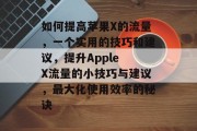 如何提高苹果X的流量,一个实用的技巧和建议,提升Apple X流量的小技巧与建议,最大化使用效率的秘诀