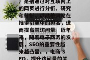 SEO(搜索引擎优化)是指通过对互联网上的网页进行分析、研究和分析,以改善网站在搜索引擎中的排名,进而提高其访问量。近年来,随着电子商务的发展,SEO的重要性越来越凸显。,电商 SEO,提升访问量的关键策略 SEO(搜索引擎优化)是指通过对互联网上的网页进行分析、研究和分析,以改善网站在搜索引擎中的排名,进而提高其访问量。近年来,随着电子商务的发展,SEO的重要性越来越凸显。,电商 SEO,提升访问量的关键策略