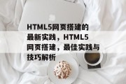 HTML5网页搭建的最新实践,HTML5网页搭建,最佳实践与技巧解析 HTML5网页搭建的最新实践,HTML5网页搭建,最佳实践与技巧解析