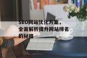 SEO网站优化方案,全面解析提升网站排名的秘籍 SEO网站优化方案,全面解析提升网站排名的秘籍