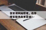 张家港网站搭建,选择哪家服务商更靠谱? 张家港网站搭建,选择哪家服务商更靠谱?