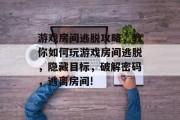 游戏房间逃脱攻略，教你如何玩游戏房间逃脱，隐藏目标，破解密码，逃离房间!