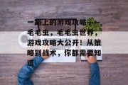 一路上的游戏攻略——毛毛虫，毛毛虫世界，游戏攻略大公开！从策略到战术，你都需要知道