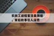 农民工返程客流量激增,背后故事引人深思 农民工返程客流量激增,背后故事引人深思