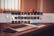 揭秘图文内容流量困境,如何突破逛逛困境,重拾用户关注 揭秘图文内容流量困境,如何突破逛逛困境,重拾用户关注