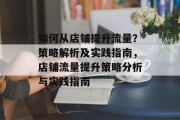 如何从店铺提升流量？策略解析及实践指南，店铺流量提升策略分析与实践指南