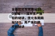 全面优化东莞网站SEO策略——提升用户体验的秘诀,优化东莞网站SEO,用户体验提升的秘诀 全面优化东莞网站SEO策略——提升用户体验的秘诀,优化东莞网站SEO,用户体验提升的秘诀