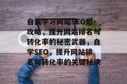 自我学习网站SEO的攻略,提升网站排名与转化率的秘密武器,自学SEO,提升网站排名与转化率的关键秘诀 自我学习网站SEO的攻略,提升网站排名与转化率的秘密武器,自学SEO,提升网站排名与转化率的关键秘诀