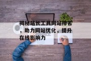 揭秘站长工具网站排名,助力网站优化,提升在线影响力 揭秘站长工具网站排名,助力网站优化,提升在线影响力