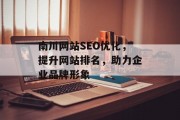 南川网站SEO优化,提升网站排名,助力企业品牌形象 南川网站SEO优化,提升网站排名,助力企业品牌形象