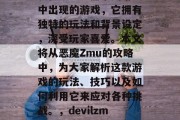 DevilZmu是一款在超级玛丽系列游戏中出现的游戏,它拥有独特的玩法和背景设定,深受玩家喜爱。本文将从恶魔Zmu的攻略中,为大家解析这款游戏的玩法、技巧以及如何利用它来应对各种挑战。,devilzmu,超级玛丽游戏攻略与技巧解析 DevilZmu是一款在超级玛丽系列游戏中出现的游戏,它拥有独特的玩法和背景设定,深受玩家喜爱。本文将从恶魔Zmu的攻略中,为大家解析这款游戏的玩法、技巧以及如何利用它来应对各种挑战。,devilzmu,超级玛丽游戏攻略与技巧解析