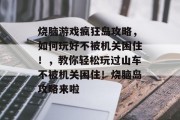 烧脑游戏疯狂岛攻略，如何玩好不被机关困住！，教你轻松玩过山车不被机关困住！烧脑岛攻略来啦