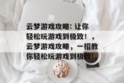 云梦游戏攻略: 让你轻松玩游戏到极致！，云梦游戏攻略，一招教你轻松玩游戏到极致!