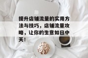 提升店铺流量的实用方法与技巧,店铺流量攻略,让你的生意如日中天! 提升店铺流量的实用方法与技巧,店铺流量攻略,让你的生意如日中天!