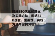 网站SEO优化的意义及实践方法,网站SEO优化,重要性、实践方法与案例分析 网站SEO优化的意义及实践方法,网站SEO优化,重要性、实践方法与案例分析