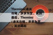 Themimic通关攻略,步步为营,笑到最后,Themimic通关攻略,步步为营,笑到最后 Themimic通关攻略,步步为营,笑到最后,Themimic通关攻略,步步为营,笑到最后
