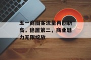 五一商圈客流量再创新高,稳居第二,商业魅力无限绽放 五一商圈客流量再创新高,稳居第二,商业魅力无限绽放