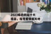 2023婚恋网站十大排名，探寻爱情新天地