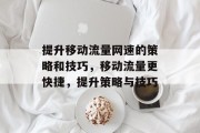 提升移动流量网速的策略和技巧，移动流量更快捷，提升策略与技巧
