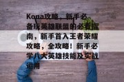 Kona攻略,新手必备玩英雄联盟的必看指南,新手首入王者荣耀攻略,全攻略!新手必学八大英雄技能及实战运用