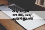 Grayland游戏通关攻略,Grayland游戏通关攻略 Grayland游戏通关攻略,Grayland游戏通关攻略
